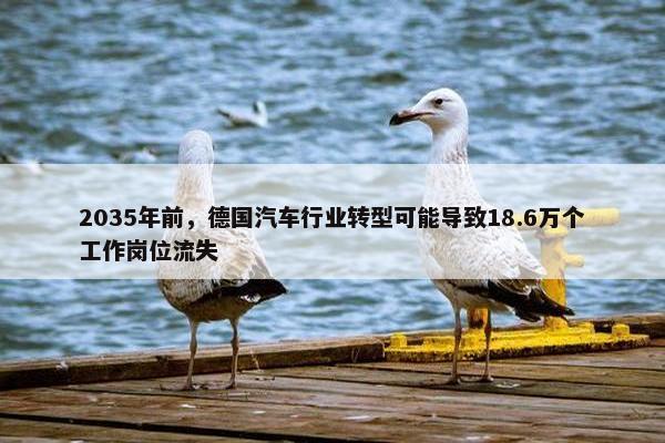 2035年前，德国汽车行业转型可能导致18.6万个工作岗位流失