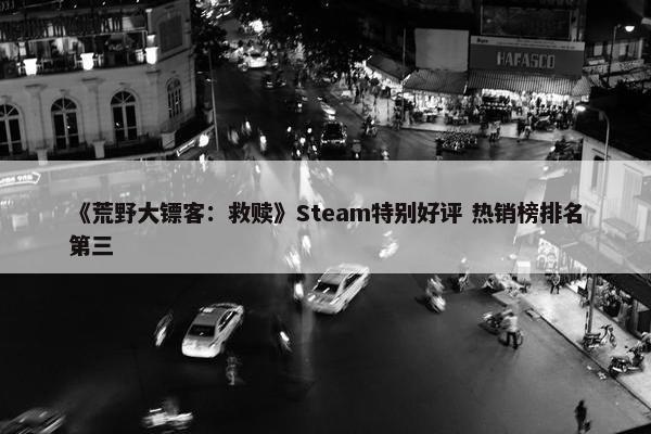 《荒野大镖客：救赎》Steam特别好评 热销榜排名第三