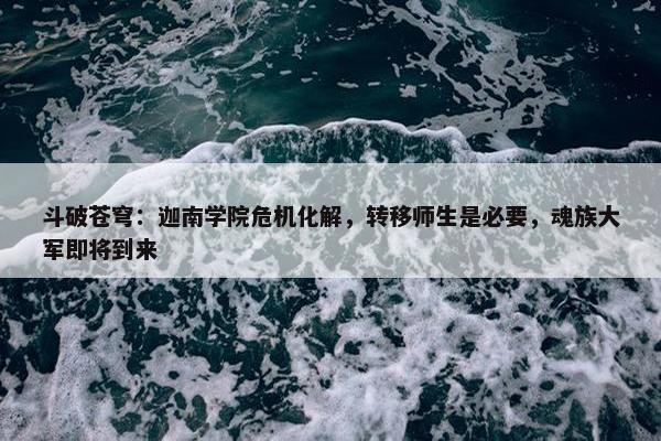 斗破苍穹：迦南学院危机化解，转移师生是必要，魂族大军即将到来