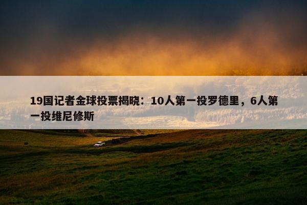 19国记者金球投票揭晓：10人第一投罗德里，6人第一投维尼修斯