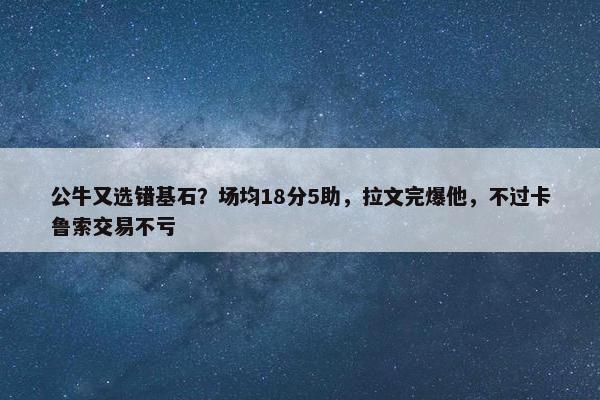 公牛又选错基石？场均18分5助，拉文完爆他，不过卡鲁索交易不亏