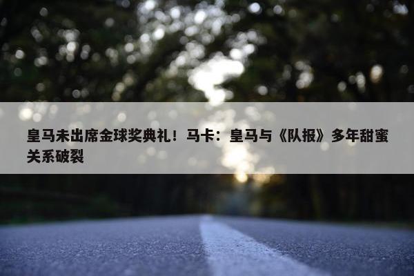 皇马未出席金球奖典礼！马卡：皇马与《队报》多年甜蜜关系破裂