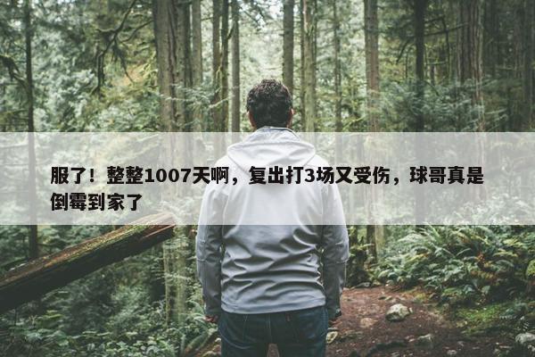 服了！整整1007天啊，复出打3场又受伤，球哥真是倒霉到家了