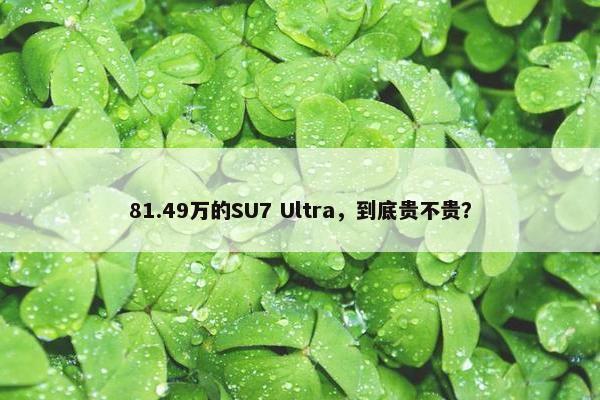 81.49万的SU7 Ultra，到底贵不贵？