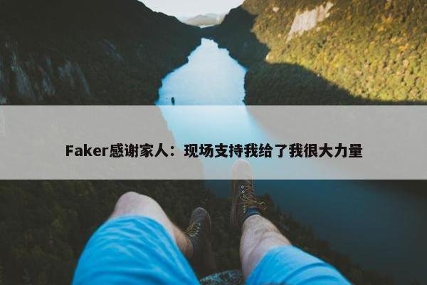 Faker感谢家人：现场支持我给了我很大力量