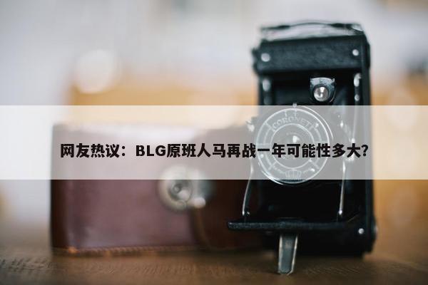 网友热议：BLG原班人马再战一年可能性多大？